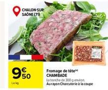 99%  Leg  CHALON-SUR SAÔNE (71)  Fromage de tête CHAMBADE  La tranche de 300g environ Aurayon Charcuterie à la coupe 