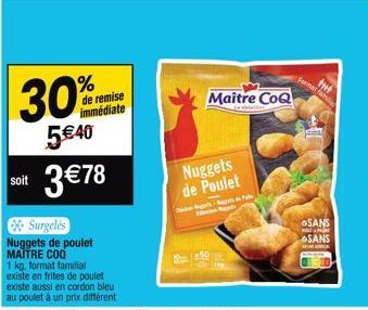 % de remise immédiate  30%  5€40 soit 3€78  Surgelés  Nuggets de poulet MAITRE COQ  1 kg, format familial  existe en frites de poulet  existe aussi en cordon bleu au poulet à un prix différent  Nugget