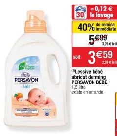 PERSAVON  bebe  = 0,12 € 30 le lavage  remise  40% immédiate  soit  5€99  3 €59  (Lessive bébé abricot derming PERSAVON BÉBÉ 1,5 litre  existe en amande  