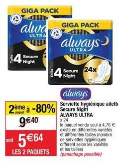 14  Night  GIGA PACK  alwa  ULTRA  x 24  2ème à -80% Secure Night 9 €40 soit 5€64  le paquet vendu seul à 4,70 € existe en différentes variétés et différentes tailles (nombre de serviettes hygiéniques