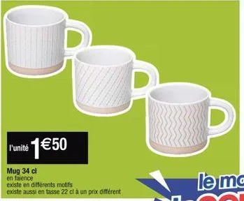 l'unité  *1€50  mug 34 cl en faience existe en différents motifs existe aussi en tasse 22 cl à un prix différent 