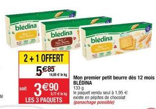 bledina  2+1 OFFERT  5€85  soit  3 € 90  LES 3 PAQUETS  bledina  14,66 € lekg  Mon premier petit beurre dès 12 mois BLÉDINA  133 g  9,77 € le kg le paquet vendu seul à 1,95 € existe en pépites de choc