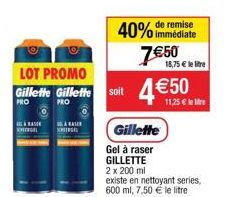 LOT PROMO Gillette Gillette soit  PRO  PRO  ASO  KERGEL  LASER  40% immédiate  remise  7€50 4 €50  Gillette  18,75 € le lire  Gel à raser GILLETTE 2 x 200 ml  existe en nettoyant series, 600 ml, 7,50 