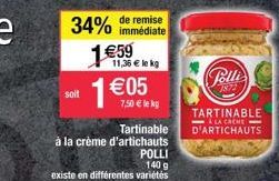 de remise  34% immédiate  soit  1€59  11,36 € le kg  1€  Tartinable  à la crème d'artichauts POLLI  140 g  existe en différentes variétés  €05  7,50 € le kg  Polli  1872  TARTINABLE  LA CREME-D'ARTICH