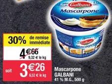 soit  remise  30% immédiate 4€66  9,32 € le kg  3€260  6,52 € lekg  Galbani Mascarpone  Mascarpone GALBANI  41 % M.G., 500 g 