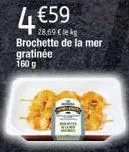 4 €59  28,69 € leg  brochette de la mer gratinée 160 g 