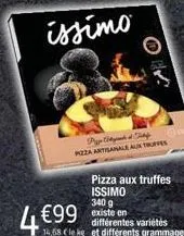 p  pizza artisanale aux truffes  4 €99  pizza aux truffes issimo 340 g existe en  différentes variétés  14,68 cle kg et différents grammages  o 