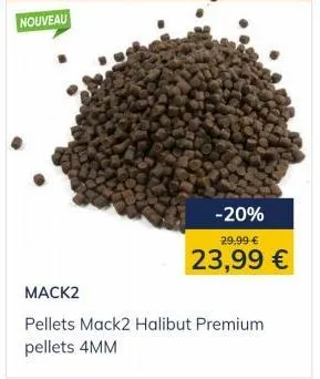 nouveau  -20%  29,99 €  23,99 €  mack2  pellets mack2 halibut premium  pellets 4mm 
