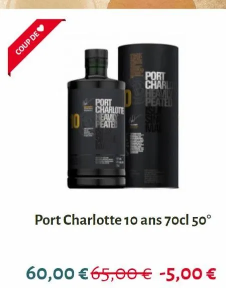 coup de  port charlote  10_peated  v  port charlo heavily peated  ma  port charlotte 10 ans 70cl 50°  60,00 €65,00 € -5,00 € 