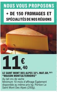 NOUS VOUS  PROPOSONS  + DE 150 FROMAGES ET SPÉCIALITÉS DE NOS RÉGIONS  11€  40  LE SAINT MONT DES ALPES 32% MAT.GR.(³1) "MAISON MONTS&TERROIRS" Au lait cru de vache  Minimum 10 mois d'affinage Égaleme