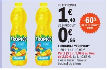 AS VANAVA  L'ORIGINAL  TROPICO TROPICO  L'ORIGINAL  LE 1 PRODUIT  1€  ,40 -60%  LE 2' PRODUIT SUR LE 29 PRODUIT  ACHETE  ,56 L'ORIGINAL "TROPICO" 1,50 L. Le L: 0,93 €. Par 2 (3 L): 1,96 € au lieu de 2