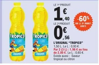 as vanava  l'original  tropico tropico  l'original  le 1 produit  1€  ,40 -60%  le 2' produit sur le 29 produit  achete  ,56 l'original "tropico" 1,50 l. le l: 0,93 €. par 2 (3 l): 1,96 € au lieu de 2