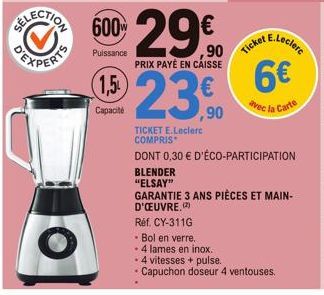 1,5  Capacité  600- 29€  Puissance  ,90  PRIX PAYÉ EN CAISSE  ,90  Réf. CY-311G  - Bol en verre.  - 4 lames en inox.  Ticket E.Leclerc 6€  avec la Carte  TICKET E.Leclerc COMPRIS  DONT 0,30 € D'ÉCO-PA