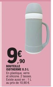 € ,90  BOUTEILLE ISOTHERME 0.5 L En plastique, verre et silicone. 2 tasses. Existe aussi en: 1L au prix de 10,90 €. 