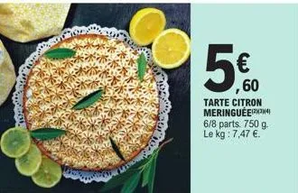 ,60  tarte citron meringuée(²34) 6/8 parts. 750 g. le kg: 7,47 €. 