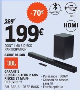 -70€  BLUETOOTH  269  199€  DONT 1,60 € D'ÉCO-PARTICIPATION BARRE DE SON  JBL  GARANTIE  CONSTRUCTEUR 2 ANS - Puissance: 300W. PIÈCES ET MAIN-D'ŒUVRE.(¹)  - Caisson de basses sans fil. Entrée optique.