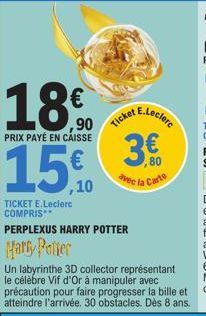 18.0  PRIX PAYÉ EN CAISSE  15.10  TICKET E.Leclerc COMPRIS  Ticket B  E.Leclerc  PERPLEXUS HARRY POTTER  Harry Potter  C  ,80  avec la Carte  Un labyrinthe 3D collector représentant le célèbre Vif d'O