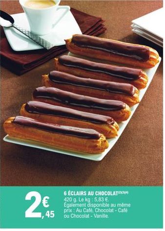 2€  6 ÉCLAIRS AU CHOCOLAT 420 g. Le kg : 5,83 €. Egalement disponible au même prix Au Café, Chocolat - Café 45 ou Chocolat - Vanille. 