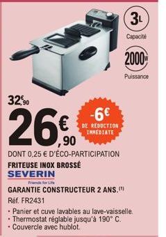 32,90  -6€  DE REDUCTION IMMEDIATE  3L  Capacité  ,90  DONT 0,25 € D'ÉCO-PARTICIPATION FRITEUSE INOX BROSSÉ SEVERIN  Friends for Life  GARANTIE CONSTRUCTEUR 2 ANS." Réf. FR2431  • Panier et cuve lavab