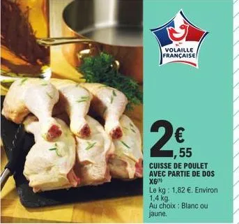 volaille française  55  cuisse de poulet  avec partie de dos x6¹  le kg: 1,82 €. environ 1,4 kg.  au choix : blanc ou jaune. 