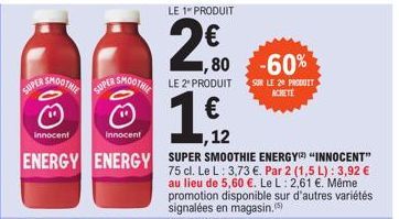 SMOOTHIE  SUPER S  00  SUPER SMOOTHIE LE 2¹ PRODUIT  O  1€  Innocent  LE 1 PRODUIT  2.€00  ,80 -60%  ,12  SUR LE 20 PRODUIT ACHETE 