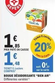 1,85  prix payé en caisse  1.€  48  ticket e.leclerc compris*  bin an  e.leclerc  ticket  20%  avec la carte  0937  soit sur la carte  bougie désodorisante "bien air" différentes variétés(¹) 