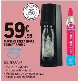 o  59€  machine terra noire format promo sodastream  réf. terranp  • inclus : 1 cylindre  + 1 bouteille vide 1l.  • vendu avec un cylindre de gaz. • existe aussi en blanche  sodastream  
