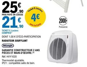 €  ,90  prix payé en caisse  21,0  €  1,90  ticket  e.leclerc  4€  avec la carte  ticket e.leclerc compris*  dont 1,00 € d'éco-participation radiateur soufflant  delonghi  garantie constructeur 2 ans 