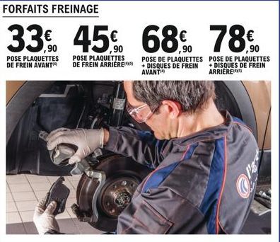 POSE PLAQUETTES DE FREIN AVANT  FORFAITS FREINAGE  33% 45% 68% 78%  POSE DE PLAQUETTES + DISQUES DE FREIN ARRIERE  POSE PLAQUETTES DE FREIN ARRIERE  POSE DE PLAQUETTES + DISQUES DE FREIN AVANT 