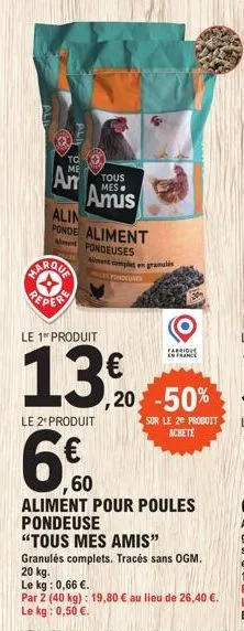 to  me  marqua pepere  tous  amis  alin ponde aliment a pondeuses  alment complet en granulés elpondeures  le 1 produit  13.0  le 2* produit  6€  60  fabrious en france  ,20-50%  sur le 2e produit ach