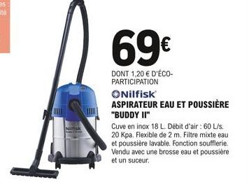 Nilfisk  69€  DONT 1,20 € D'ÉCO-PARTICIPATION  Nilfisk  ASPIRATEUR EAU ET POUSSIÈRE "BUDDY II"  Cuve en inox 18 L. Débit d'air : 60 L/s. 20 Kpa. Flexible de 2 m. Filtre mixte eau et poussière lavable.