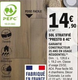 94  PEFC  10-31-943  Clipsable  Usage domestique  Epaisseur  POSE FACILE  LE M¹  SOL STRATIFIÉ "PRESTO 8 4C"  GARANTIE CONSTRUCTEUR 25 ANS EN USAGE RÉSIDENTIEL(¹) Dim.: L. 128,6 x I. 19,2 cm. Classe d