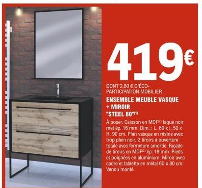 TE  419€  DONT 2,80 € D'ÉCO-PARTICIPATION MOBILIER ENSEMBLE MEUBLE VASQUE + MIROIR "STEEL 80"(¹)  A poser. Caisson en MDF laqué noir mat ép. 16 mm. Dim.: L. 80 x I. 50 x H. 90 cm. Plan vasque en résin