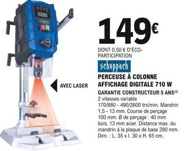 9000  AVEC LASER  149€  DONT 0,50 € D'ÉCO-PARTICIPATION  scheppach  PERCEUSE À COLONNE AFFICHAGE DIGITALE 710 W GARANTIE CONSTRUCTEUR 5 ANS 2 vitesses variable  170/880-490/2600 trs/min. Mandrin 1,5-1