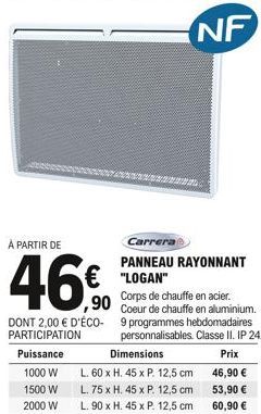 À PARTIR DE  ,90  DONT 2,00 € D'ÉCO-PARTICIPATION  Puissance  1000 W  1500 W 2000 W  Carrera  PANNEAU RAYONNANT "LOGAN"  Corps de chauffe en acier. Coeur de chauffe en aluminium. 9 programmes hebdomad