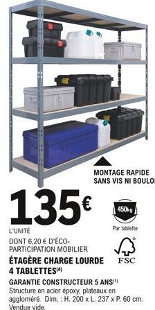 135€  L'UNITÉ  DONT 6,20 € D'ÉCO-PARTICIPATION MOBILIER ÉTAGÈRE CHARGE LOURDE 4 TABLETTES (4)  450kg  MONTAGE RAPIDE SANS VIS NI BOULON  Par tablette  √³  FSC  GARANTIE CONSTRUCTEUR 5 ANS)  Structure 