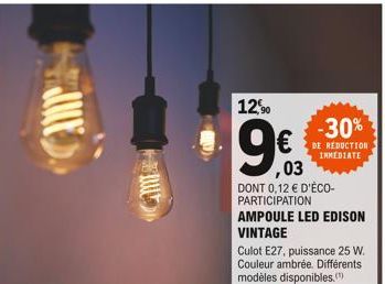 M  12,90  ,03  DONT 0,12 € D'ÉCO-PARTICIPATION AMPOULE LED EDISON VINTAGE  -30%  DE RÉDUCTION IMMEDIATE  Culot E27, puissance 25 W. Couleur ambrée. Différents modèles disponibles.(¹) 