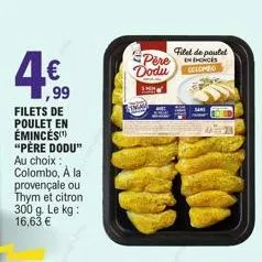 ,99  filets de poulet en émincés "père dodu"  au choix : colombo, à la provençale ou thym et citron 300 g. le kg: 16,63 €  pere dodu  sho  twar  filet de poulet colombo 