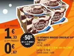 le produit  e  le 2 produit  0.7  ,67  sennal  adrett  33 -50% le viennois mousse chocolat x  "nestle"  l293609  viennoi  moule  wonol  med  alennoi  mogh  le kg: 3.69 €  par 2 (220) 2€ pu lieu de 2,6
