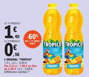 LE 1 PRODUIT  1.60  €  ··  ,56  1,40-60%  LE 2¹ PRODUIT SUR LE 29 PRODUIT TROPICO TROPICO  L'ORIGINAL "TROPICO" 1,5 L. Le L: 0,93 €. Par 2 (3 L): 1,96 € au lieu de 2,80 €. Le L: 0,65 €. Différentes va