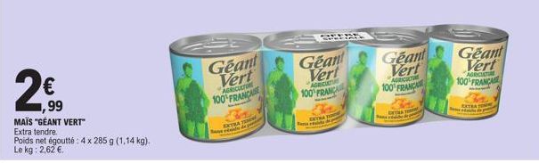 2€  ,99  MAÏS "GÉANT VERT" Extra tendre.  Poids net égoutté: 4 x 285 g (1,14 kg).  Le kg: 2,62 €.  Geant Vert  AGRICULTURE  100 FRANÇAIS  EXTRA TE  er des  AGRICULTU 100% FRANÇA  Geant Geant Vert Vert