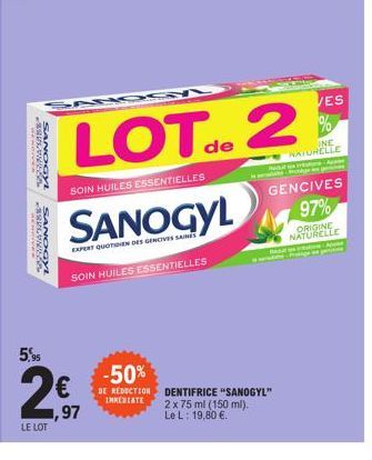 SANOGY  WHIS  SANOGY  5,95  LE LOT  €  1,97  LOT de 2  SOIN HUILES ESSENTIELLES  EXPERT QUOTIDIEN DES GENCIVES SAINES  SOIN HUILES ESSENTIELLES  -50%  DE REDUCTION IMMEDIATE  VES  %  DENTIFRICE "SANOG