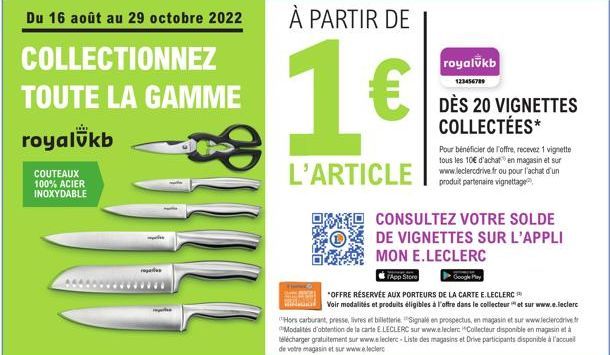 Du 16 août au 29 octobre 2022  COLLECTIONNEZ  TOUTE LA GAMME  royalukb  COUTEAUX 100% ACIER  INOXYDABLE  10  À PARTIR DE  1€  L'ARTICLE  CONSULTEZ VOTRE SOLDE DE VIGNETTES SUR L'APPLI  MON E.LECLERC  