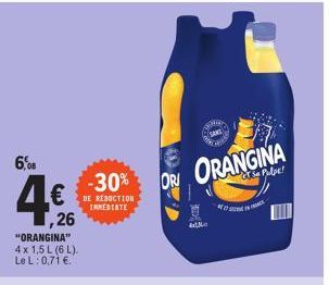 6,08  €BE REDUCTION  INMEDIATE  ,26  "ORANGINA" 4x 1,5 L (6L). Le L: 0,71 €  -30% ORI ORANGINA  Mo 