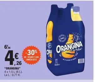 6,08  €be reduction  inmediate  ,26  "orangina" 4x 1,5 l (6l). le l: 0,71 €  -30% ori orangina  mo 