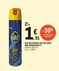 pliz  Fée  logis  256  € -30% ,51  DE REDUCTION IMMEDIATE  PLIZ NETTOYANT FÉE DU LOGIS MULTISURFACES  Aérosol 300 ml  Le L: 5,03 € 