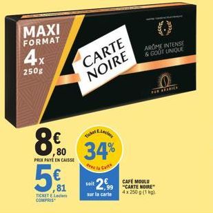 MAXI FORMAT  4x  250g  PRIX PATE EN CAISSE  5€  Ticket E.Lecler  ,80 34%  Avec la Carte  TICKET E Lecler COMPRIS  CARTE NOIRE  soit 2€ CAFE MOULU  4,99  "CARTE NOIRE  sur la carte  4x 250 g (1 kg).  A