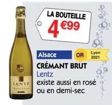 la bouteille  €99  4€  or  alsace crémant brut  lyon  2021  lentz  lentz existe aussi en rosé  ou en demi-sec 