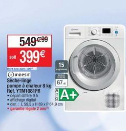 549€99  399€  soit  dont éco part, the  INDESIT Sèche-linge pompe à chaleur 8 kg Réf. YTM1081FR  départ différé 9 h  affichage digital  •dim.: L 59,5 x H 89 x P 64,9 cm • garantie légale 2 ans  15  67