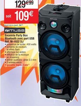 soit  dont éco-part, 20  129 €99 109€  muse  Enceinte Party Box Bluetooth avec port USB Réf. M-1932 DJ  puissance de sortie: 400 watts lumières de couleurs et effets flash affichage led ambre diffusio